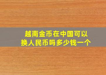 越南金币在中国可以换人民币吗多少钱一个