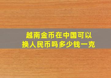 越南金币在中国可以换人民币吗多少钱一克