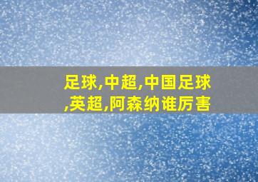 足球,中超,中国足球,英超,阿森纳谁厉害