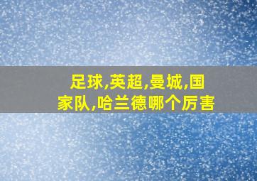 足球,英超,曼城,国家队,哈兰德哪个厉害