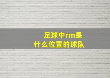 足球中rm是什么位置的球队