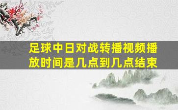 足球中日对战转播视频播放时间是几点到几点结束