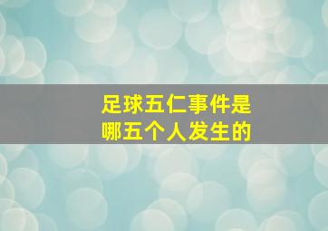 足球五仁事件是哪五个人发生的