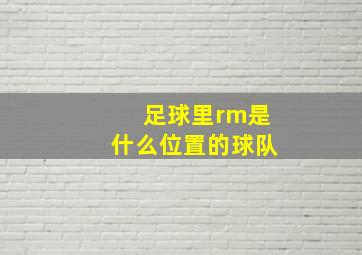 足球里rm是什么位置的球队