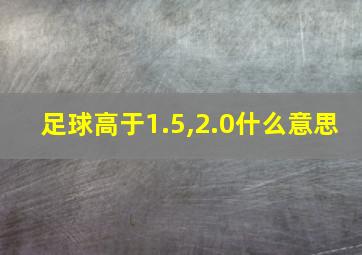 足球高于1.5,2.0什么意思