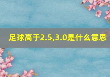 足球高于2.5,3.0是什么意思