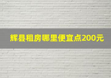 辉县租房哪里便宜点200元