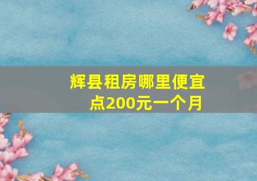 辉县租房哪里便宜点200元一个月