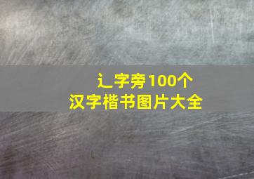 辶字旁100个汉字楷书图片大全