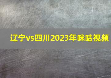 辽宁vs四川2023年咪咕视频