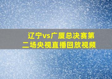 辽宁vs广厦总决赛第二场央视直播回放视频