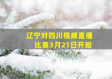 辽宁对四川视频直播比赛3月21日开始