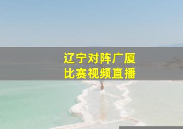 辽宁对阵广厦比赛视频直播