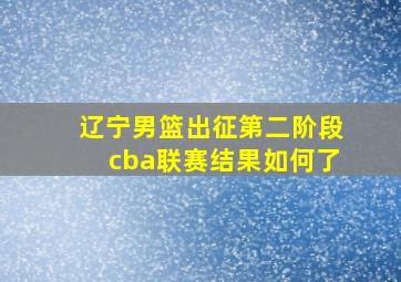 辽宁男篮出征第二阶段cba联赛结果如何了