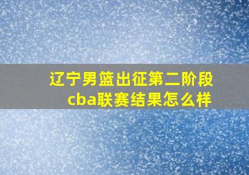 辽宁男篮出征第二阶段cba联赛结果怎么样