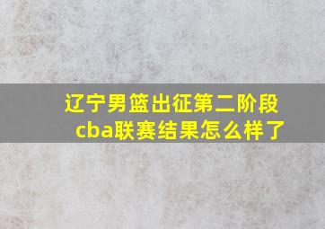 辽宁男篮出征第二阶段cba联赛结果怎么样了