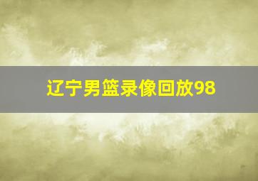 辽宁男篮录像回放98