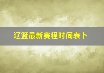 辽篮最新赛程时间表卜