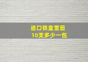 进口铁盒雪茄10支多少一包