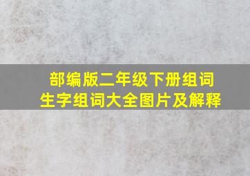 部编版二年级下册组词生字组词大全图片及解释