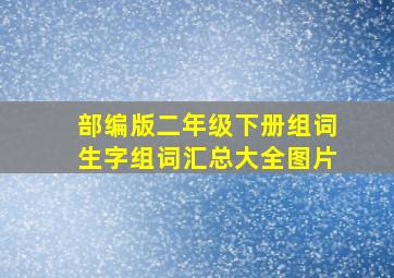 部编版二年级下册组词生字组词汇总大全图片