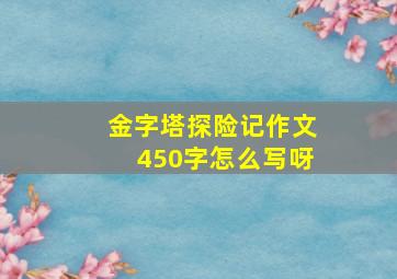 金字塔探险记作文450字怎么写呀