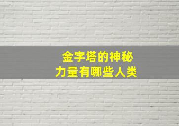 金字塔的神秘力量有哪些人类