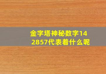 金字塔神秘数字142857代表着什么呢