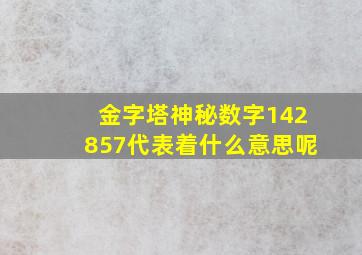 金字塔神秘数字142857代表着什么意思呢