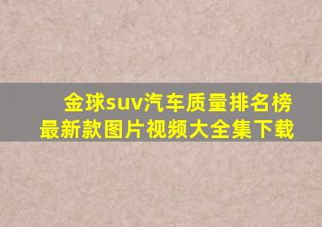 金球suv汽车质量排名榜最新款图片视频大全集下载