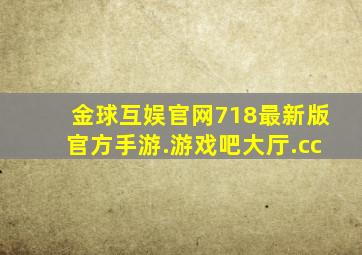 金球互娱官网718最新版官方手游.游戏吧大厅.cc