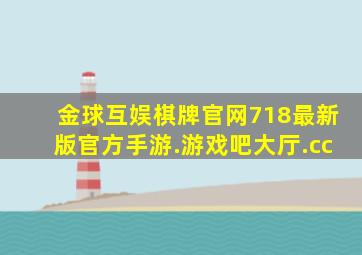 金球互娱棋牌官网718最新版官方手游.游戏吧大厅.cc