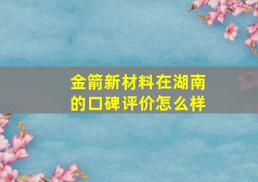 金箭新材料在湖南的口碑评价怎么样