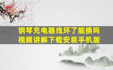 钢琴充电器线坏了能换吗视频讲解下载安装手机版