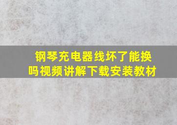 钢琴充电器线坏了能换吗视频讲解下载安装教材