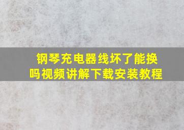 钢琴充电器线坏了能换吗视频讲解下载安装教程