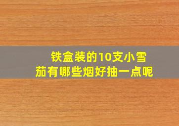 铁盒装的10支小雪茄有哪些烟好抽一点呢