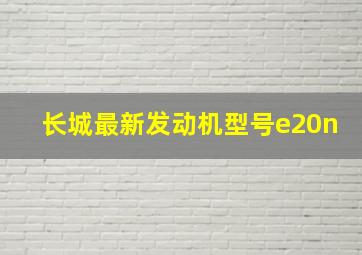 长城最新发动机型号e20n