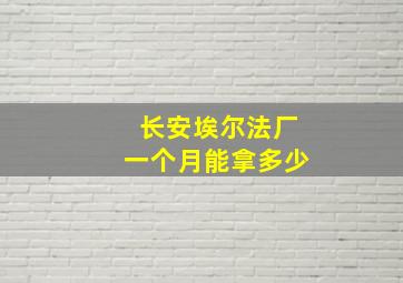 长安埃尔法厂一个月能拿多少