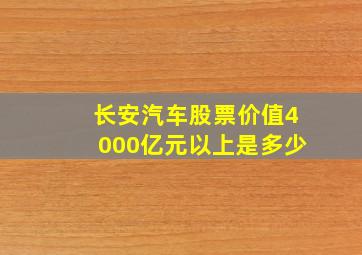 长安汽车股票价值4000亿元以上是多少