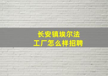 长安镇埃尔法工厂怎么样招聘