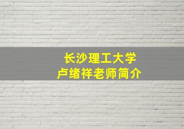 长沙理工大学卢绪祥老师简介