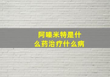 阿嗪米特是什么药治疗什么病