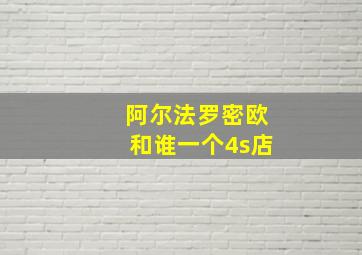 阿尔法罗密欧和谁一个4s店