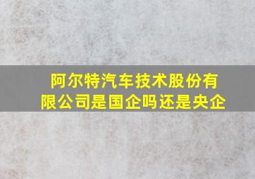 阿尔特汽车技术股份有限公司是国企吗还是央企