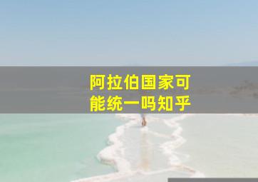 阿拉伯国家可能统一吗知乎