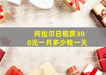 阿拉尔日租房300元一月多少钱一天