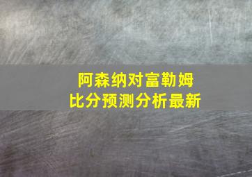 阿森纳对富勒姆比分预测分析最新