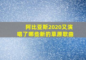 阿比亚斯2020又演唱了哪些新的草原歌曲