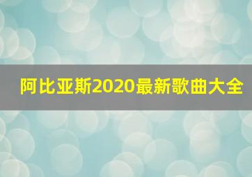 阿比亚斯2020最新歌曲大全